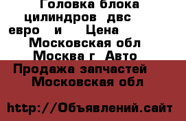 Головка блока цилиндров  двс 405  евро 3 и 2 › Цена ­ 29 000 - Московская обл., Москва г. Авто » Продажа запчастей   . Московская обл.